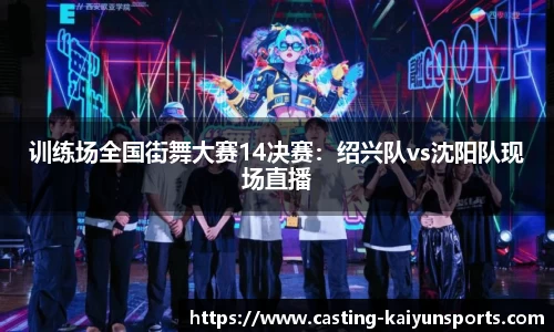 训练场全国街舞大赛14决赛：绍兴队vs沈阳队现场直播