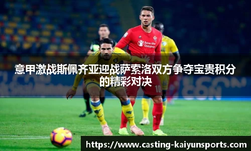 意甲激战斯佩齐亚迎战萨索洛双方争夺宝贵积分的精彩对决